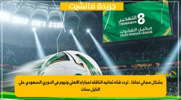 بشكل مجاني تمامًا.. تردد قناة ثمانية الناقلة لمباراة الأهلي ونيوم في الدوري السعودي على النايل سات 1